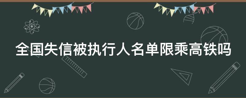 全国失信被执行人名单限乘高铁吗 全国失信人能坐高铁吗