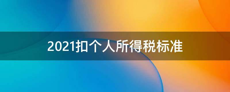 2021扣个人所得税标准 2021年个人所得税扣款