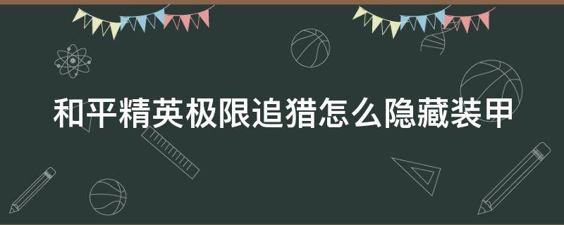 和平精英极限追猎怎么隐藏装甲 和平精英极限追猎怎么隐藏装甲