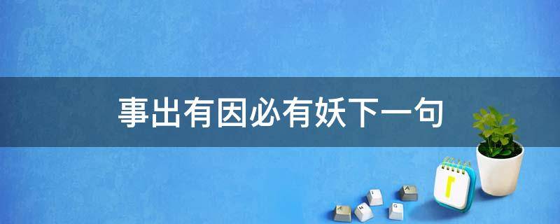 事出有因必有妖下一句 有事出有因必有妖这句话么