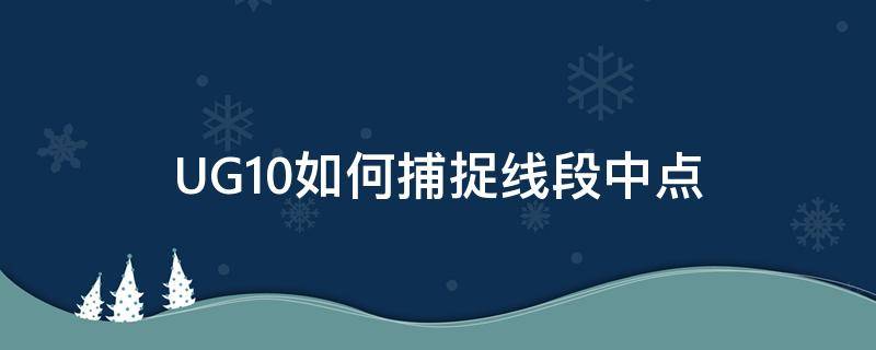 UG10如何捕捉线段中点 ug10捕捉不到中点