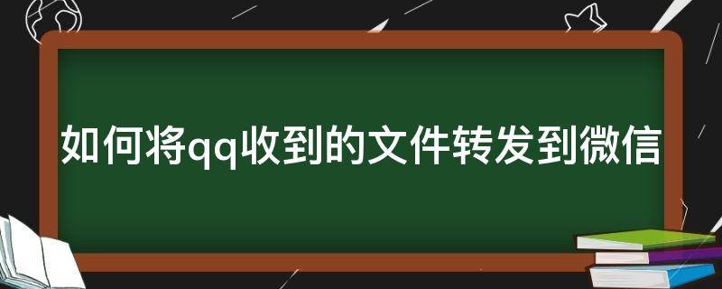 如何将qq收到的文件转发到微信（qq收的文件怎么发微信）