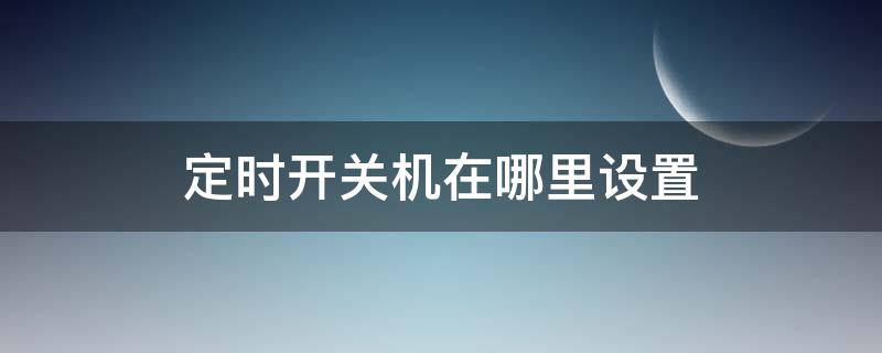 定时开关机在哪里设置（手机定时开关机在哪里设置）