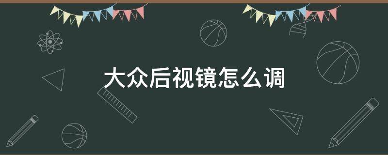 大众后视镜怎么调（大众后视镜怎么调节按钮）