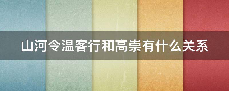 山河令温客行和高崇有什么关系 山河令温客行和高盟主的关系