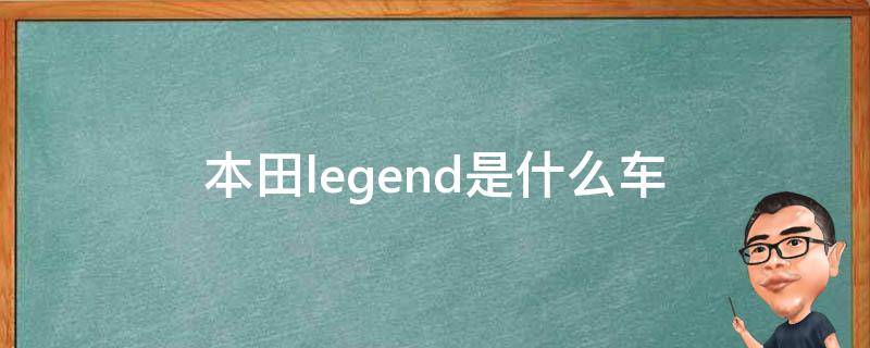 本田legend是什么车 本田legend是什么车中国叫什么名字