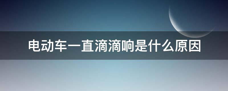 电动车一直滴滴响是什么原因（电动车一直滴滴的响是什么原因）