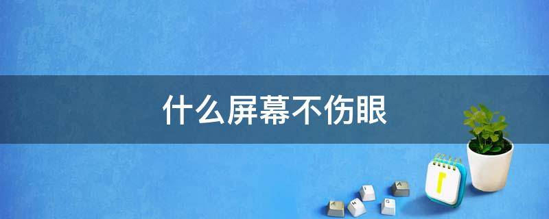 什么屏幕不伤眼 什么屏幕不伤眼手机