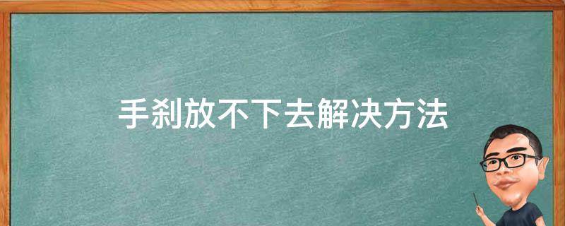 手刹放不下去解决方法（手刹放不下了怎么办）