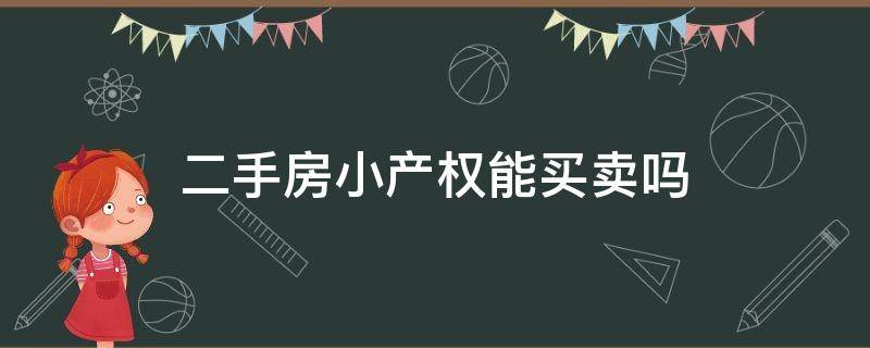 二手房小产权能买卖吗（小产权房可以二手买卖吗）