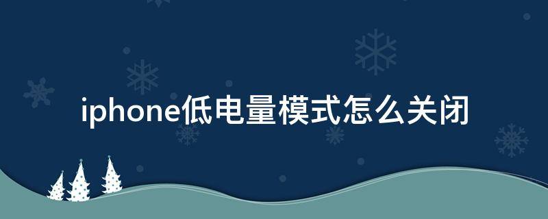 iphone低电量模式怎么关闭（如何关闭低电量模式苹果手机）