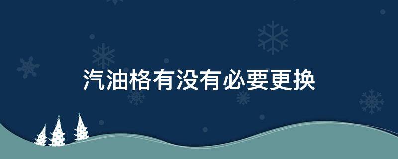 汽油格有没有必要更换（更换汽油格的好处）