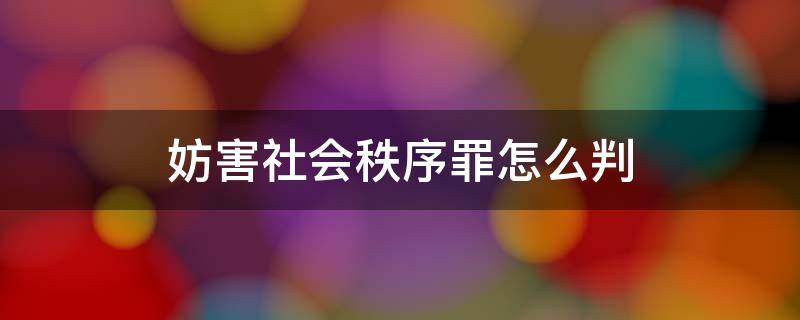 妨害社会秩序罪怎么判 妨害社会经济秩序罪