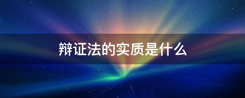 辩证法的实质是什么 辩证法在本质上是什么