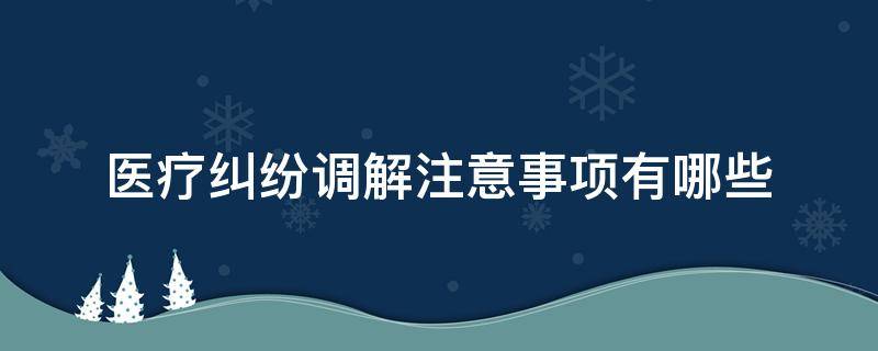 医疗纠纷调解注意事项有哪些（医疗纠纷调解流程和注意事项）