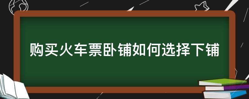 购买火车票卧铺如何选择下铺 火车卧票怎么选下铺