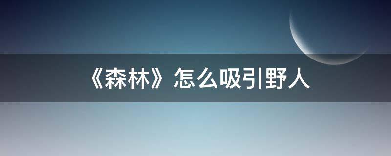 《森林》怎么吸引野人 森林怎样吸引野人