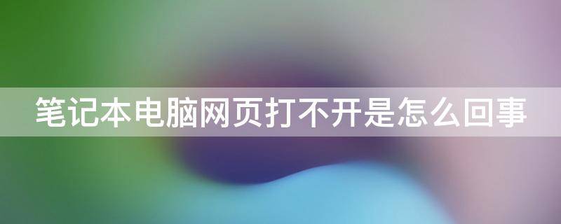 笔记本电脑网页打不开是怎么回事（电脑一切正常就是打不开浏览器）