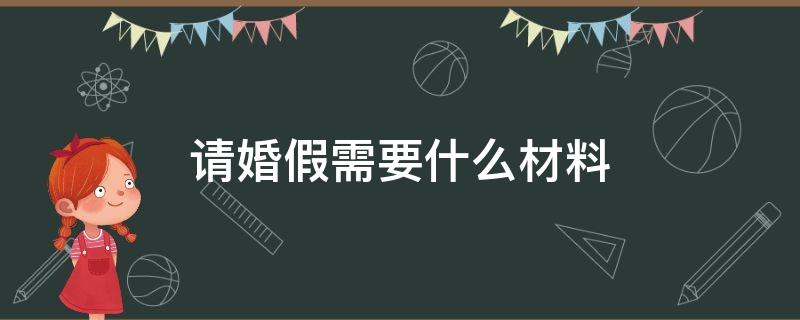 请婚假需要什么材料（单位请婚假需要什么材料）