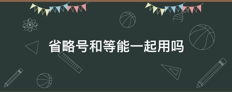 省略号和等能一起用吗（省略号和等可以一起用吗）