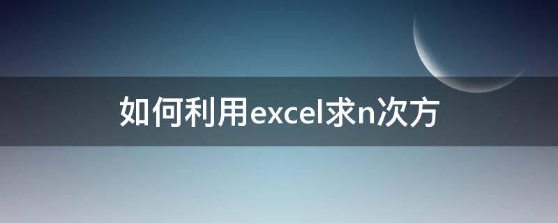 如何利用excel求n次方（excel怎么求几次方）