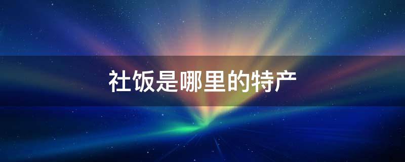 社饭是哪里的特产 粢饭是哪里的特产