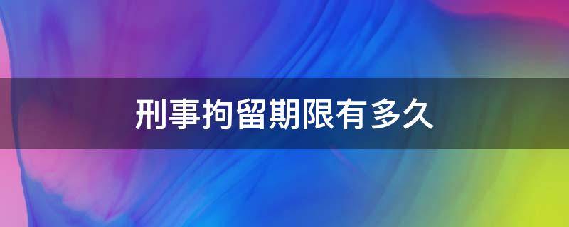 刑事拘留期限有多久 刑事拘留最短时间多久