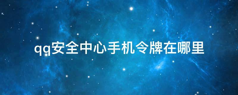 qq安全中心手机令牌在哪里 qq安全中心手机令牌在哪里查看