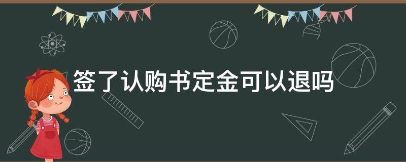 签了认购书定金可以退吗 买房交了定金签了认购书能退吗