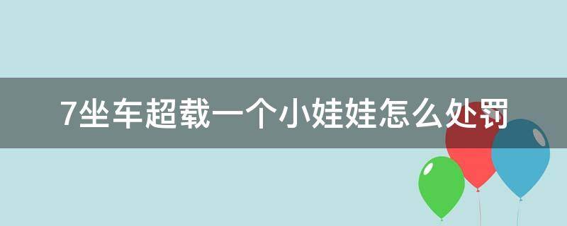 7坐车超载一个小娃娃怎么处罚 7座车超载1人怎么处罚