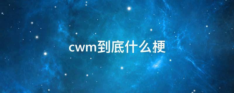 cwm到底什么梗（cwcw什么梗）