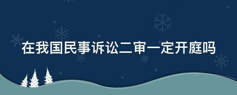 在我国民事诉讼二审一定开庭吗 民事诉讼二审是否开庭审理