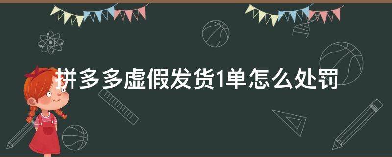 拼多多虚假发货1单怎么处罚（拼多多虚假发货超过百分之30 要赔所有订单）