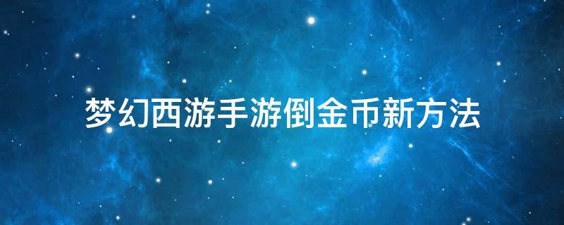 梦幻西游手游倒金币新方法 梦幻西游手游倒金币新方法2022