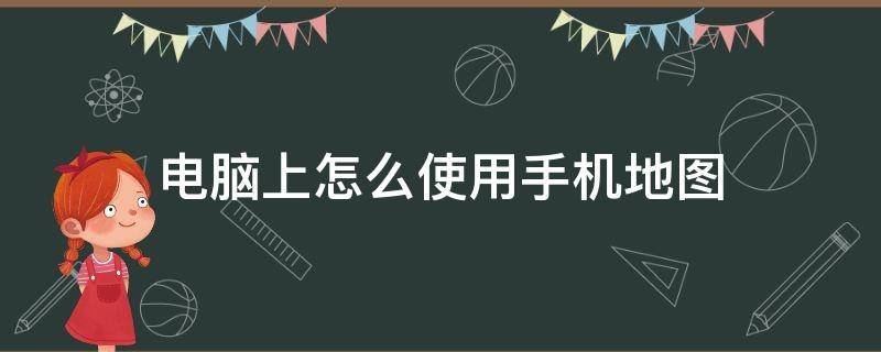 电脑上怎么使用手机地图（手机上在地图上怎么创建位置）