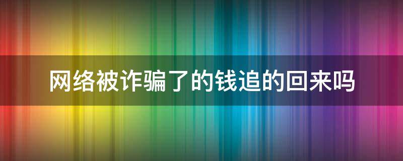 网络被诈骗了的钱追的回来吗 网络被诈骗了的钱追得回来吗