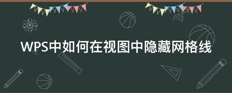 WPS中如何在视图中隐藏网格线 wps显示网格线看不到网格线