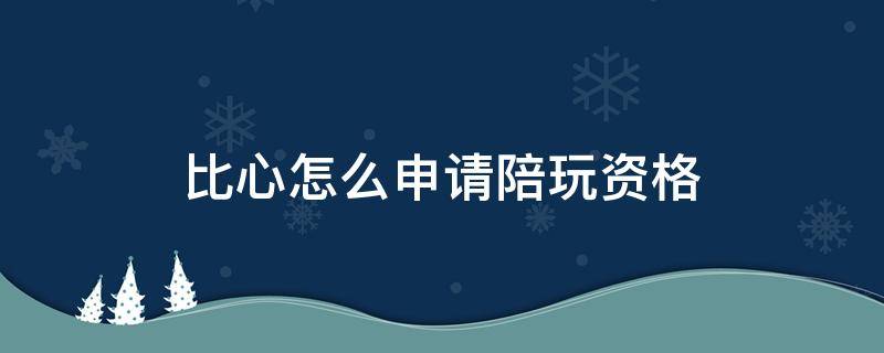 比心怎么申请陪玩资格（比心怎么申请陪玩资格视频教程）