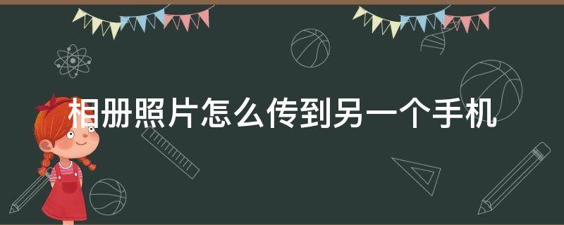 相册照片怎么传到另一个手机 苹果手机相册照片怎么传到另一个手机