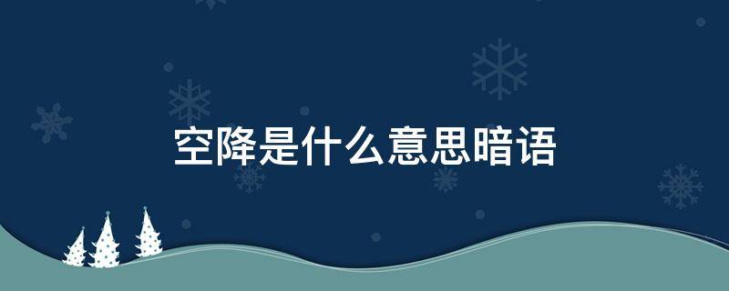 空降是什么意思暗语 空降是什么意思