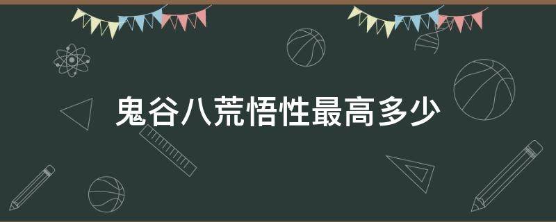 鬼谷八荒悟性最高多少 鬼谷八荒悟性多少