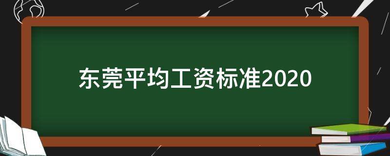 东莞平均工资标准2020（东莞平均工资标准2022）