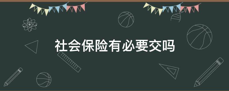 社会保险有必要交吗（个人交社保有必要交吗）