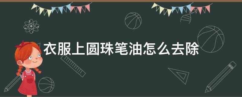 衣服上圆珠笔油怎么去除 衣服上的圆珠笔油怎么去除