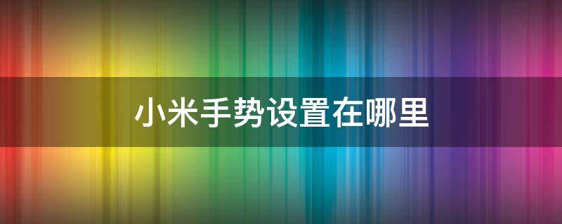 小米手势设置在哪里 小米手势操作怎么设置方法