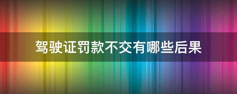 驾驶证罚款不交有哪些后果 罚款没交会影响驾驶证吗