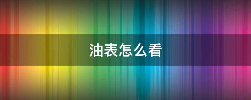 油表怎么看 油表怎么看还能跑多少公里