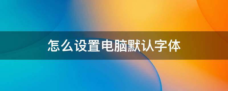 怎么设置电脑默认字体 怎样设置电脑默认字体