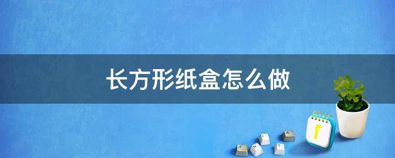 长方形纸盒怎么做 长方形纸盒怎么做有盖子