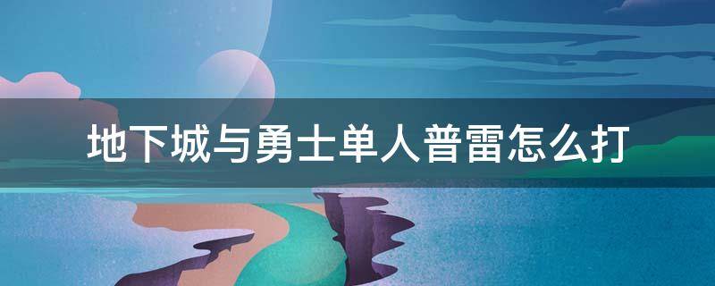 地下城与勇士单人普雷怎么打（地下城与勇士单人普雷怎么过）